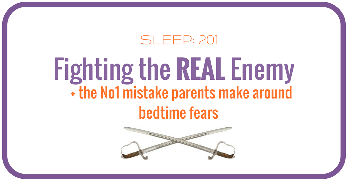 Sleep 201 : Fighting the Real Enemy, and the No.1 mistake parents make when it comes to bedtime fear